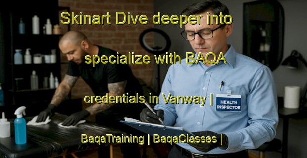 Skinart Dive deeper into specialize with BAQA credentials in Vanway | BaqaTraining | BaqaClasses | SkinartTraining-Canada